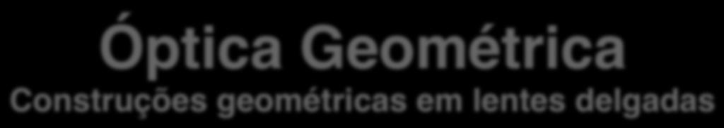 Óptica Geométrica Construções geométricas em lentes delgadas" Gonçalo Figueira goncalo.figueira@tecnico.ulisboa.