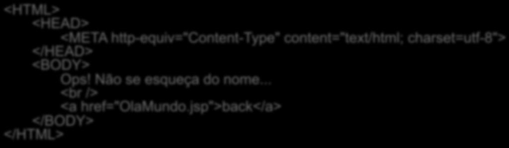 jsp">back</a> erro.html! <HEAD> <META http-equiv="content-type" content="text/html; charset=utf-8"> </HEAD> Ops! Não se esqueça do nome.