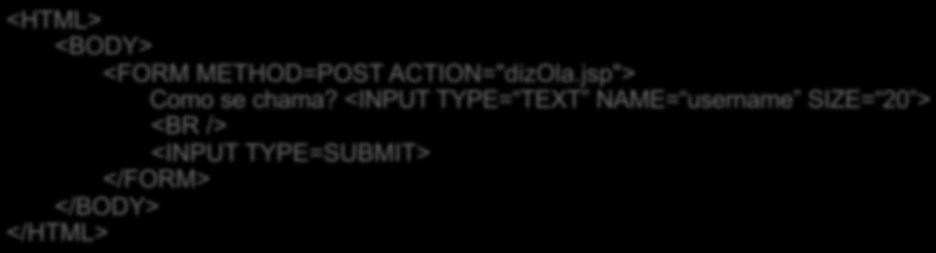 JSP request example OlaMundo.jsp! <FORM METHOD=POST ACTION="dizOla.jsp"> Como se chama?