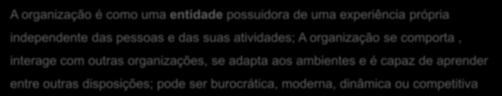 ORGANIZAÇÃO (CIÊNCIA NORMAL) A organização é como uma entidade possuidora de uma experiência própria independente das pessoas e das suas atividades; A organização se comporta, interage