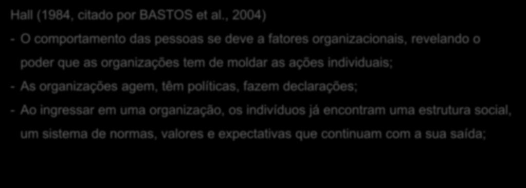 al., 2004) - O comportamento das pessoas se deve a fatores organizacionais, revelando o poder que as organizações tem de moldar as ações individuais; - As organizações agem, têm