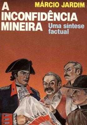 INCONFIDÊNCIA MINEIRA Autor: Márcio Jardim Editora: Biblioteca do Exército Editora Ano: 1989 Páginas: 415 Resumo: O autor interpreta a Inconfidência como um processo histórico envolvendo oito anos