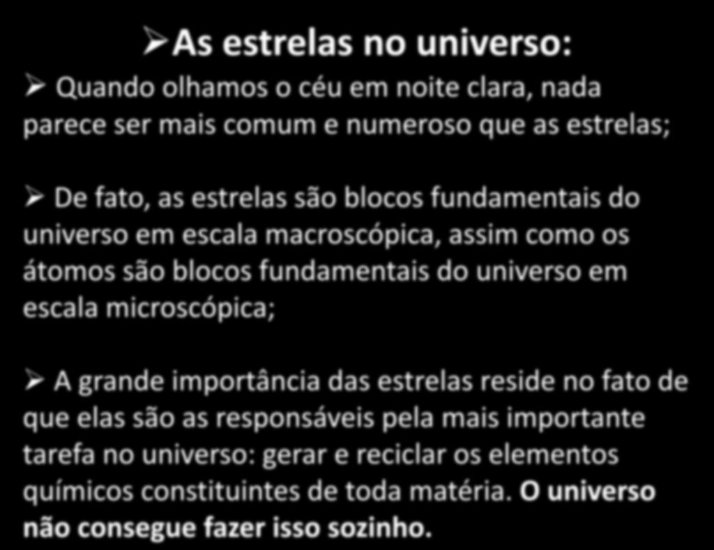 As estrelas no universo: Quando olhamos o céu em noite clara, nada parece ser mais comum e numeroso que as estrelas; De fato, as estrelas são blocos fundamentais do universo em escala macroscópica,