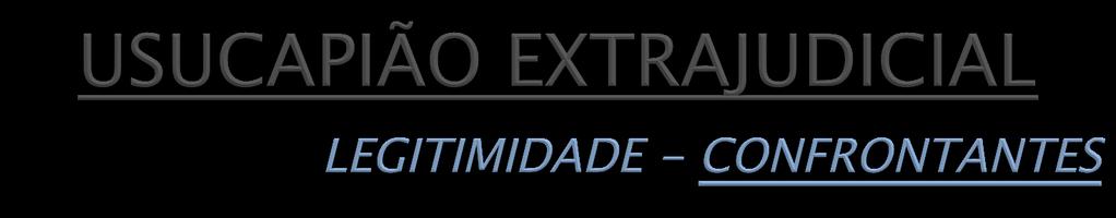 Ø LEGITIMIDADE PASSIVA - CONFRONTANTES q TITULAR DA PROPRIEDADE E DE DIREITOS REAIS OU PESSOAIS - IMÓVEIS CONFRONTANTES ü Dispensa-se qd.