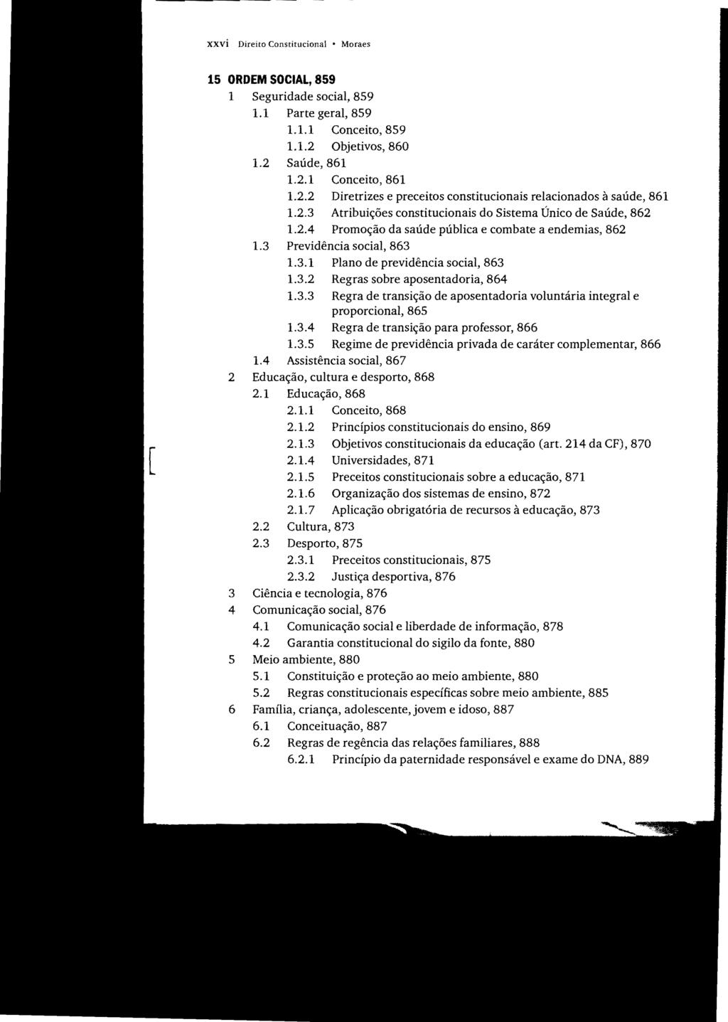 xxvi Direito Constitucional Moraes 15 ORDEM SOCIAL, 859 1 Seguridade social, 859 1.1 Parte geral, 859 L L 1 Conceito, 859 L 1.2 Objetivos, 860 1.2 Saúde, 861 1.2.1 Conceito, 861 1.2.2 Diretrizes e preceitos constitucionais relacionados à saúde, 861 1.