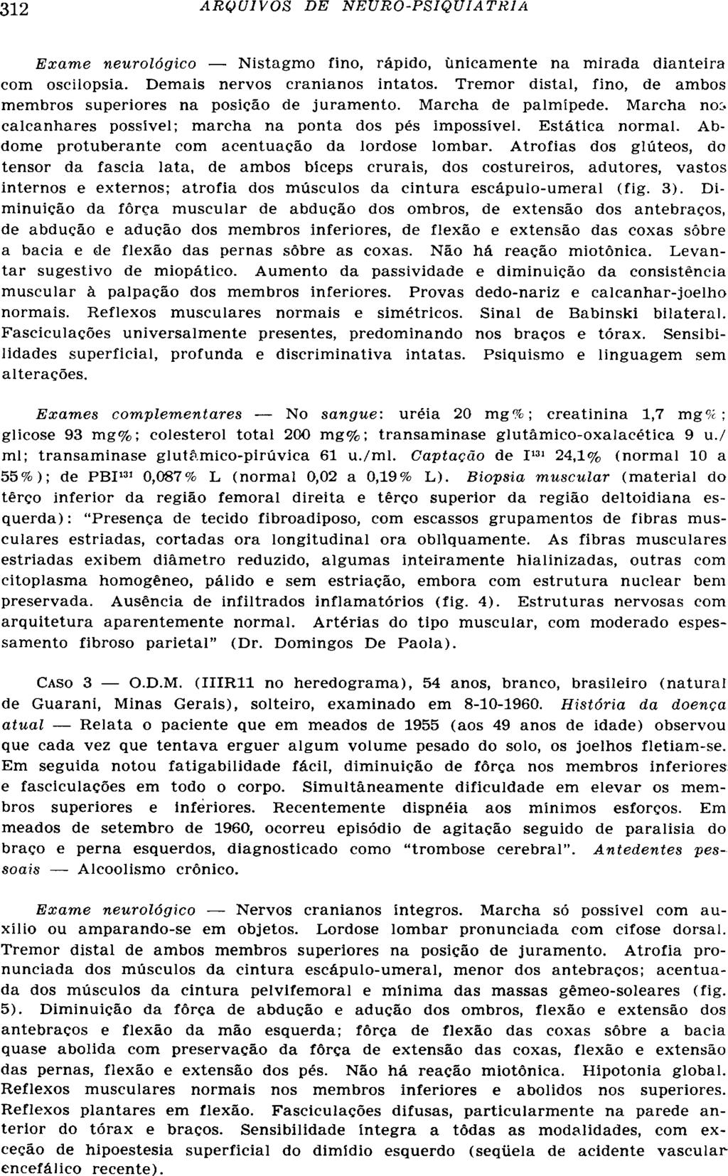 Exame neurológico Nistagmo fino, rápido, unicamente na mirada dianteira com oscilopsia. Demais nervos cranianos intatos. Tremor distai, fino, de ambos membros superiores na posição de juramento.