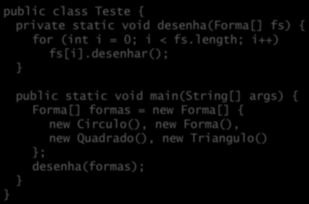 Polimorfismo public class Teste { private static void desenha(forma[] fs) { for (int i = 0; i < fs.length; i++) fs[i].