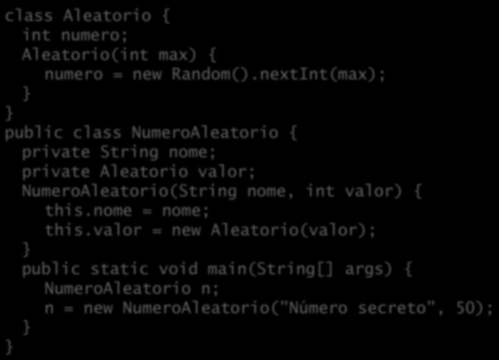 Composição class Aleatorio { int numero; Aleatorio(int max) { numero = new Random().