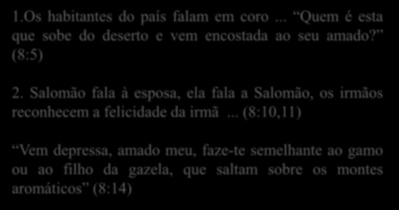 1.Os habitantes do país falam em coro... Quem é esta que sobe do deserto e vem encostada ao seu amado? (8:5) 2.