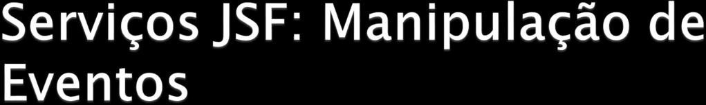 Binding de métodos <h:outputtext value= #{bundle.welcome} rendered= #{bean.showwelcome} /> Ouvintes de mudança de valores <h:selectonemenu value= #{bean.