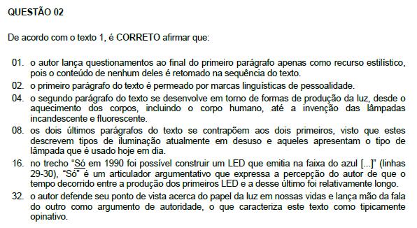 Resposta: 22 01. Incorreta. Ao menos uma pergunta é respondida no texto: como produzir luz. 02. Correta. Há pessoalidade no primeiro parágrafo. 04. Correta. Já que a afirmativa é basicamente um resumo do segundo parágrafo.