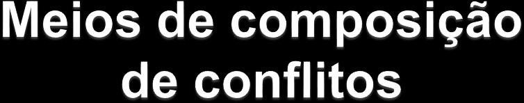 1) Por atitude dos próprios contendores * em auto defesa (autotutela); * em autocomposição: - negociação; -