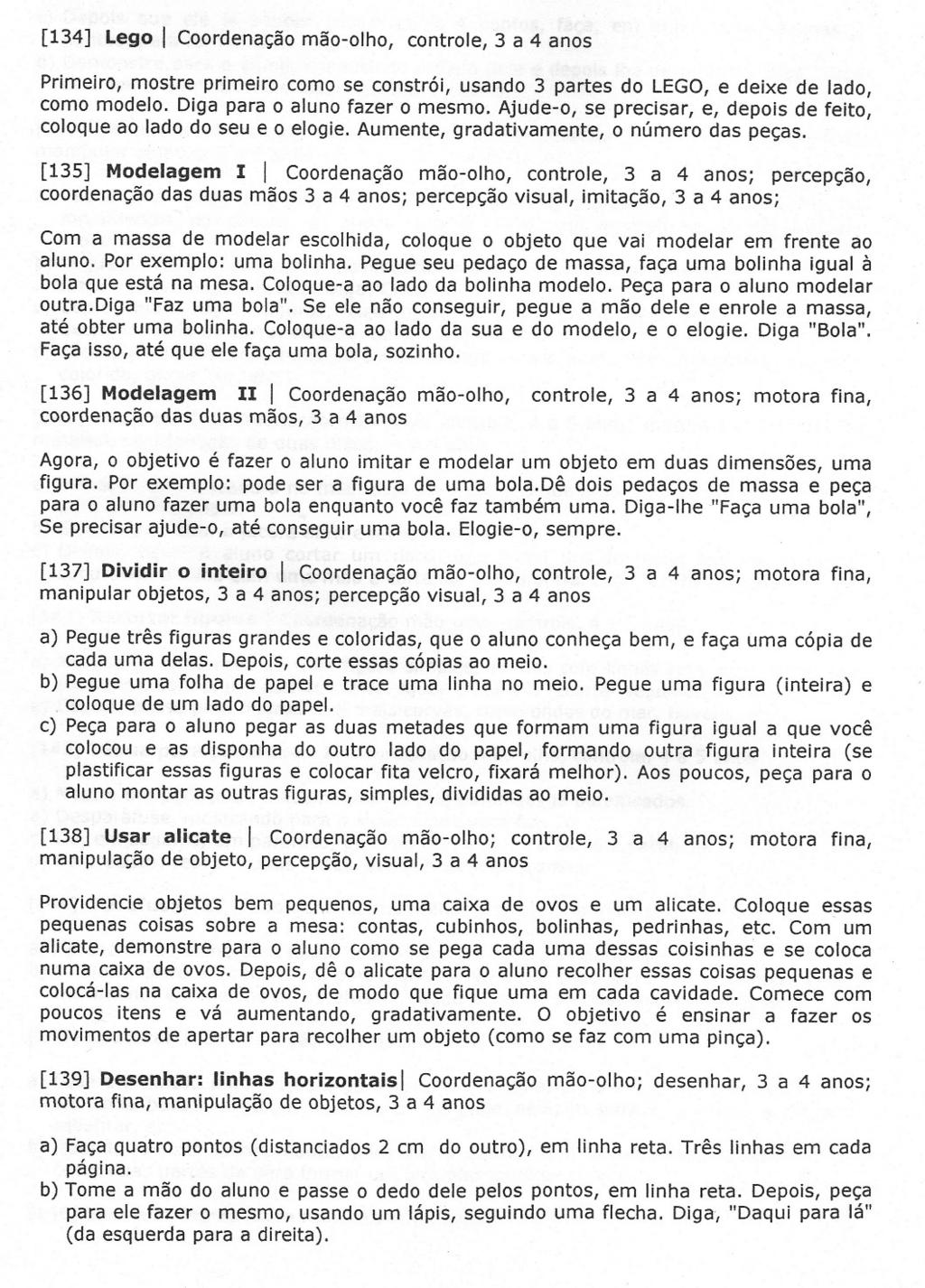 [134] Lego I Coordenação mão-olho, controle, 3 a 4 anos Primeiro, mostre primeiro como se constrói, usando 3 partes do LEGO,e deixe de lado, como modelo. Diga para o aluno fazer o mesmo.