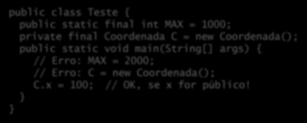 Referência constante Um primitivo constante nunca muda de valor; Uma referência constante nunca muda, mas o objeto pode mudar internamente: public class Teste { public static final int MAX = 1000;