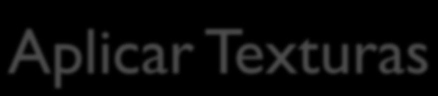 Aplicar Texturas 1. Especificar texturas dos objectos 2. Definir o filtro de textura 3. Definir o Wrapping Mode 4.