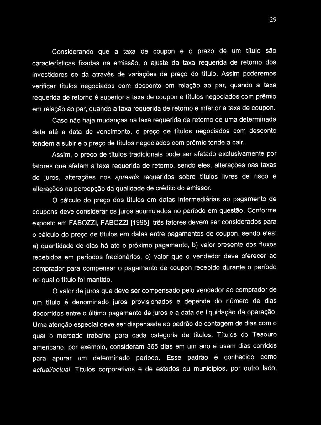 Assim poderemos verificar títulos negociados com desconto em relação ao par, quando a taxa requerida de retorno é superior a taxa de coupon e títulos negociados com prêmio em relação ao par, quando a