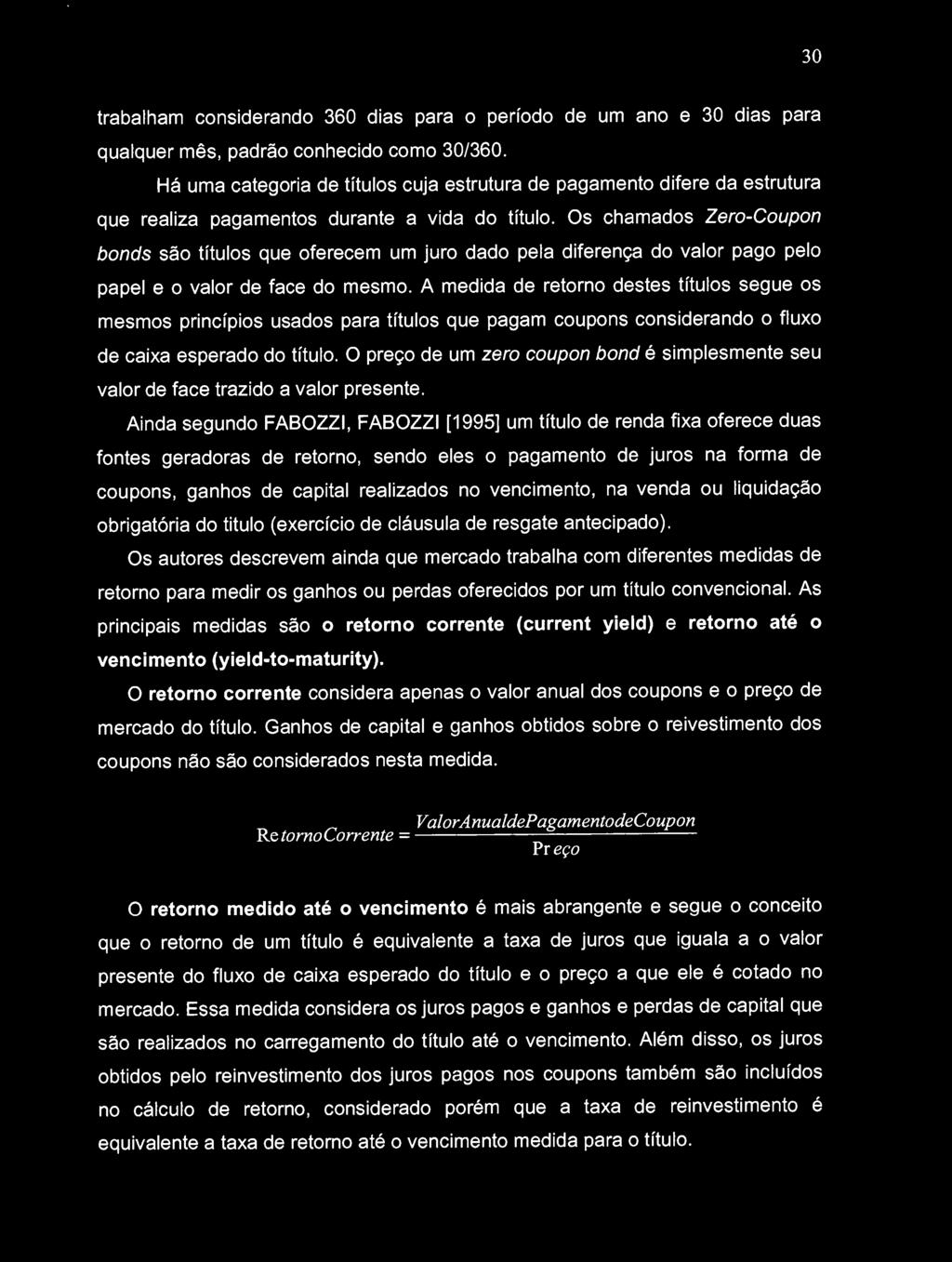 Os chamados Zero-Coupon bonds são títulos que oferecem um juro dado pela diferença do valor pago pelo papel e o valor de face do mesmo.