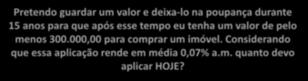 Pretendo guardar um valor e deixa-lo na poupança durante 15 anos para que após esse tempo eu tenha um valor de pelo menos 300.