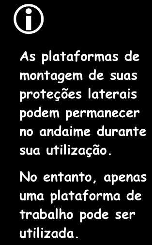 As plataformas de montagem de suas proteções laterais podem permanecer no andaime durante sua utilização. No entanto, apenas uma plataforma de trabalho pode ser utilizada.