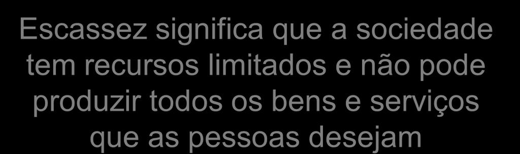 Escassez significa que a sociedade tem recursos limitados e não