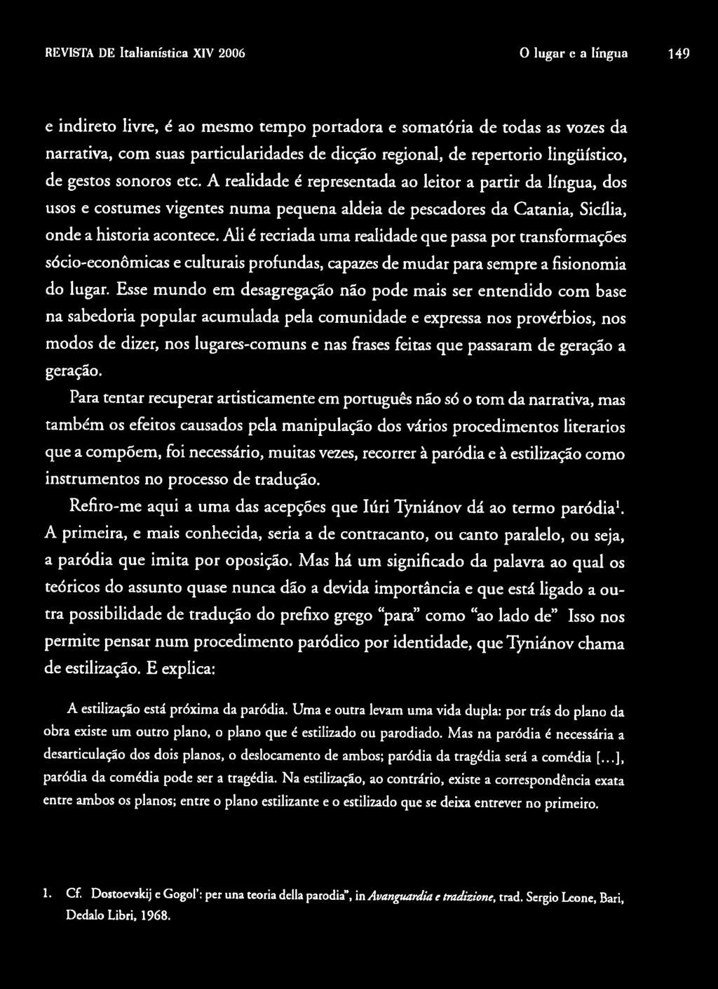 A realidade é representada ao leitor a partir da língua, dos usos e costumes vigentes numa pequena aldeia de pescadores da Catania, Sicilia, onde a historia acontece.