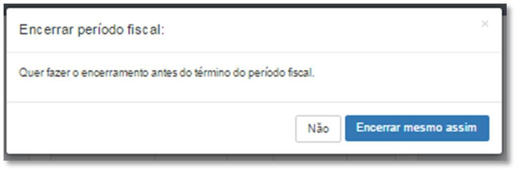 Dica: O sistema permite o encerramento antes do término do período fiscal.