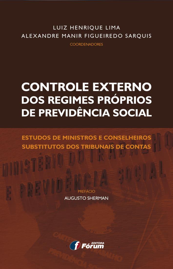 CONTROLE EXTERNO DOS REGIMES PRÓPRIOS DE PREVIDÊNCIA SOCIAL LUIZ HENRIQUE LIMA E ALEXANDRE MANIR FIGUEIREDO SARQUIS Autores Prefácio Algusto Sherman Área específica Direito Administrativo O Brasil