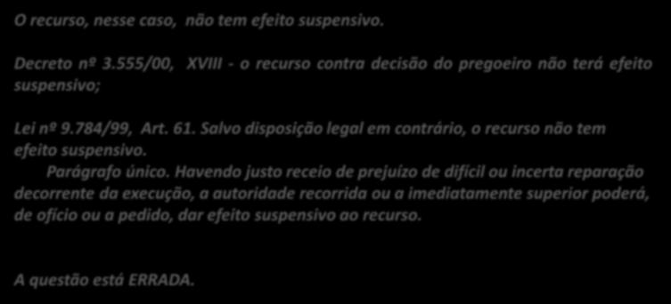 16. (CESPE / ANATEL / 2014) Na fase externa do pregão, a manifestação do licitante de interpor recurso contra a decisão do pregoeiro deve ser feita no final da do pregão, tendo esse recurso efeito