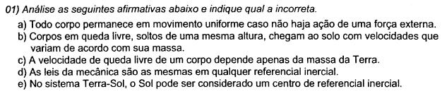 a) Incorreta. O Princípio da Inércia ou a Primeira Lei de Newton, que diz que um corpo permanece em repouso ou em movimento retilíneo uniforme até que um agente externo (uma força) atue sobre ele.