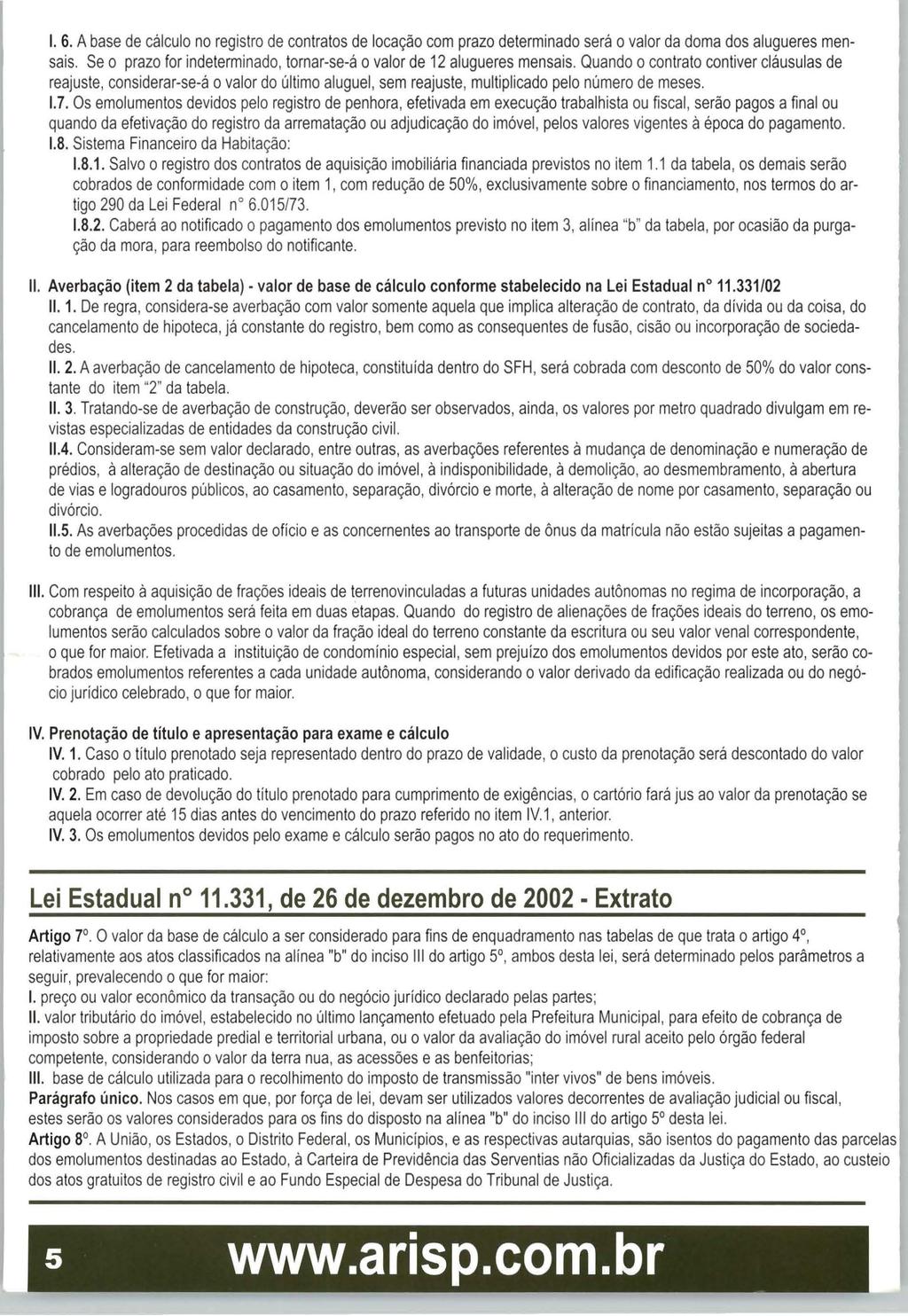 I. 6. A base de cálculo no registro de contratos de locação com prazo determinado será o valor da doma dos alugueres mensais. Se o prazo for indeterminado, tornar-se-á o valor de 12 alugueres mensais.