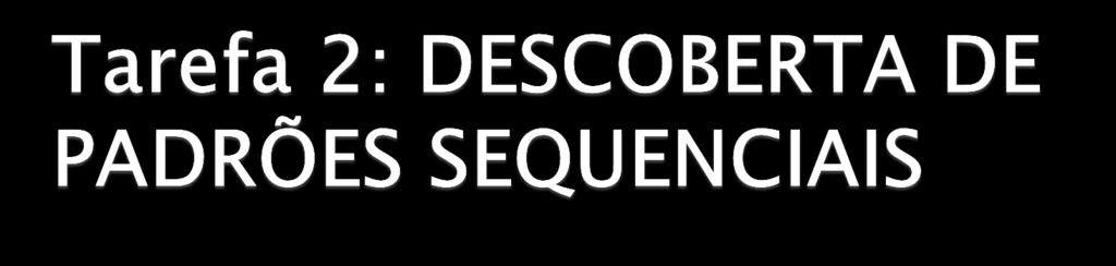 Objetivo: descobrir sequências de eventos frequentes. Parece com a mineração de associações, mas leva em conta a ordem ou a data de ocorrência dos eventos.