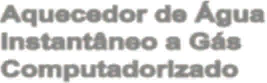 INOVA Manual de Instruções e Especificações PARA USO RESIDENCIAL Aquecedor de Água Instantâneo a Gás Computadorizado Modelo Digital IN - 150 D