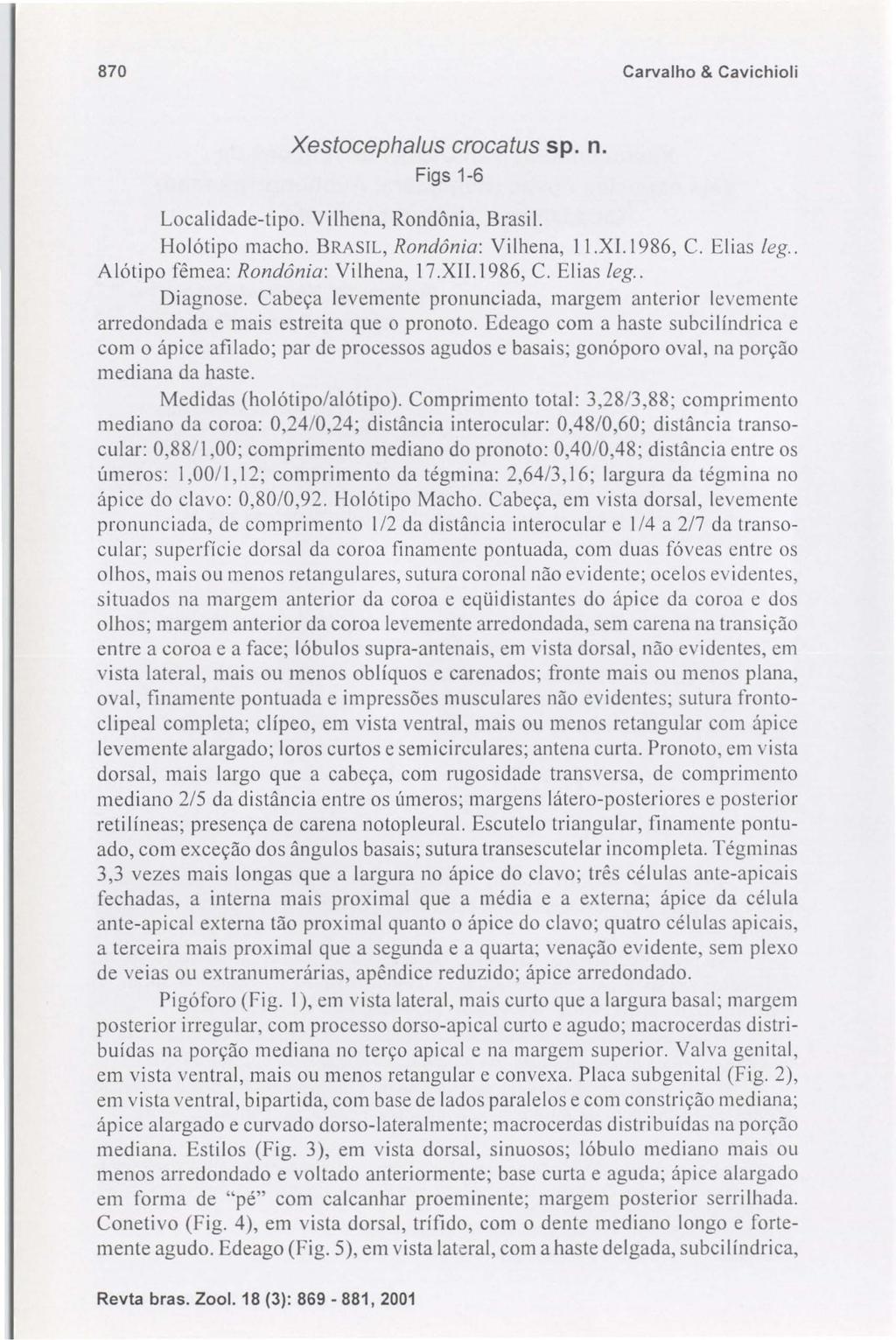 870 Carvalho & Cavichioli Xestocephalus crocatus sp. n. Figs 1-6 Localidade-tipo. Vilhena, Rondônia, Brasil. Holótipo macho. BRASIL, Rondônia: Vilhena, II.XI.1986, C. Elias leg.