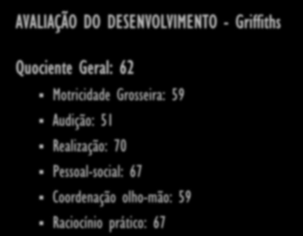 CASO CLÍNICO AVALIAÇÃO DO DESENVOLVIMENTO - Griffiths Quociente Geral: 62 Motricidade Grosseira: