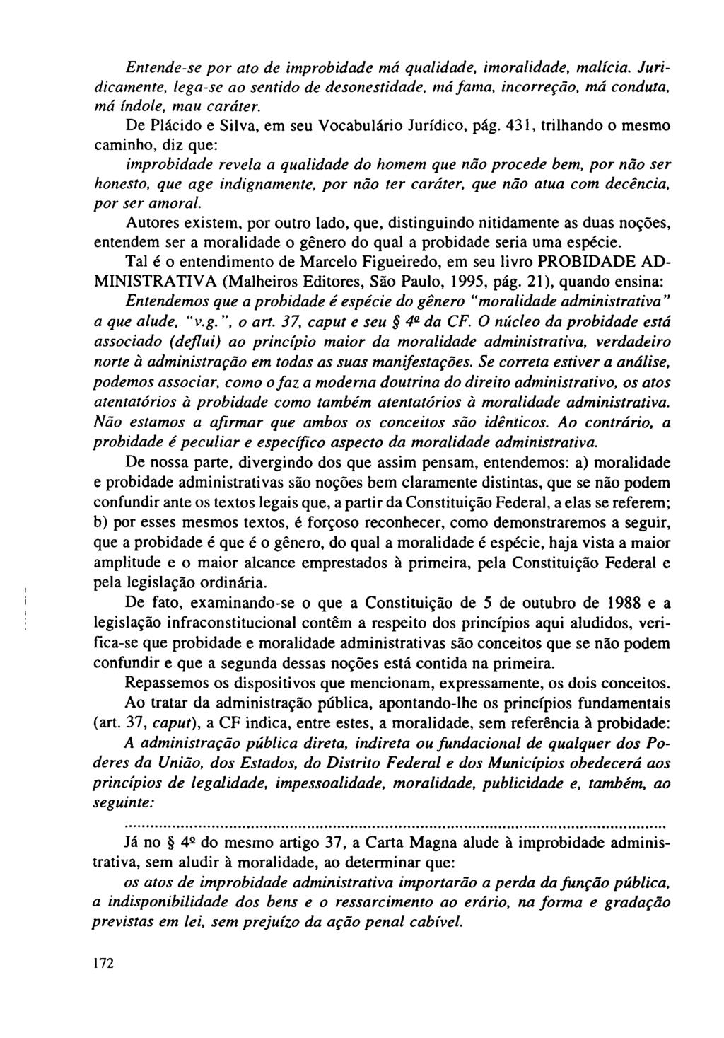 Entende-se por ato de improbidade má qualidade, imoralidade, malícia. Juridicamente, lega-se ao sentido de desonestidade, má fama, incorreção, má conduta, má índole, mau caráter.