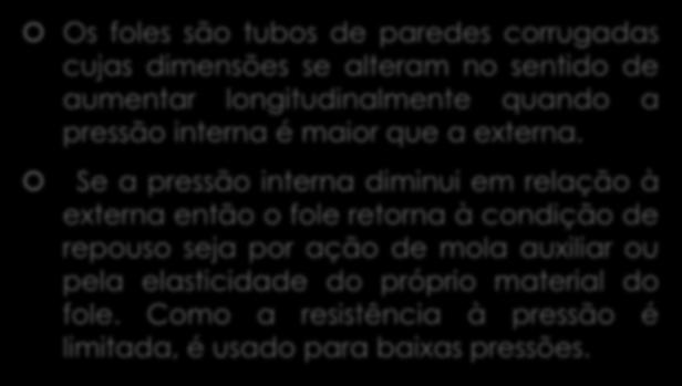 Medição por deformação elástica Manômetro tipo fole Os foles são tubos de paredes corrugadas cujas dimensões se alteram no sentido de aumentar longitudinalmente quando a pressão interna é maior que a