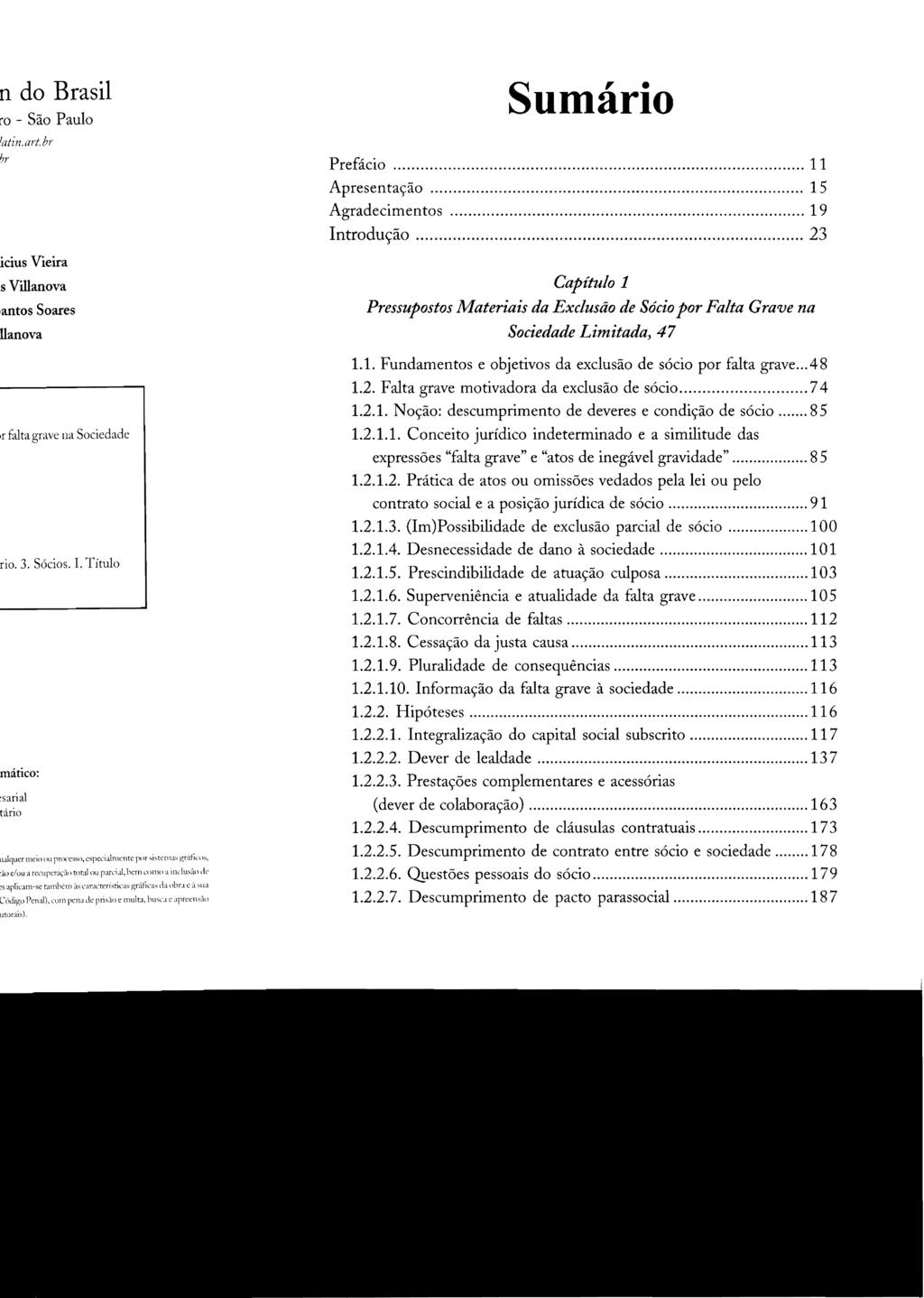 Sumário Prefácio... 11 Apresentação... 15 Agradecimentos... 1 9 Introdução... 23 Capítulo 1 Pressupostos Materiais da Exclusão de Sócio por Falta Grave na Sociedade Limitada, 47 1.1. Fundamentos e objetivos da exclusão de sócio por falta grave.