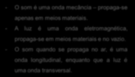 - O som é uma onda mecância propaga-se apenas em meios materiais. - A luz é uma onda eletromagnética, propaga-se em meios materiais e no vazio.