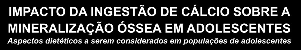 IMPACTO DA INGESTÃO DE CÁLCIO SOBRE A MINERALIZAÇÃO ÓSSEA EM ADOLESCENTES Aspectos dietéticos a serem considerados em populações de adolescentes Mudanças nas preferências alimentares,