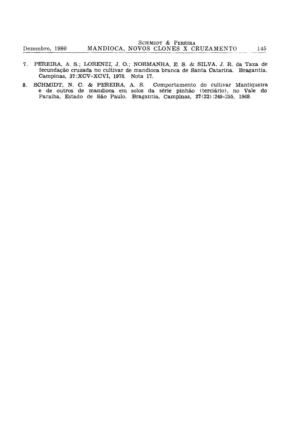 7. PEREIRA, A. S.; LORENZI, J. O.; NORMANHA, E. S. & SILVA, J. R. da Taxa de fecundação cruzada no cultivar de mandioca branca de Santa Catarina. Bragantia, Campinas, 37:XCV-XCVI, 1978. Nota 17. 8.