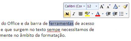 Barra de ferramentas flutuantes O Word 2007 inclui, além do friso, botão do Office e da barra de ferramentas de acesso rápido, um sistema de barras flutuantes e que surgem no texto sempre que