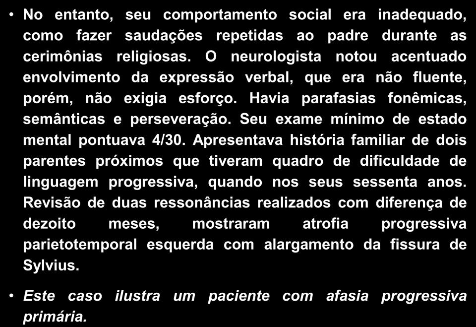 Nos exames laboratoriais apresentava uma dosagem sérica normal de folato e vitamina B12. O LCR revelou elevação dos níveis de proteína TAU com níveis normais da proteína Abeta 42.