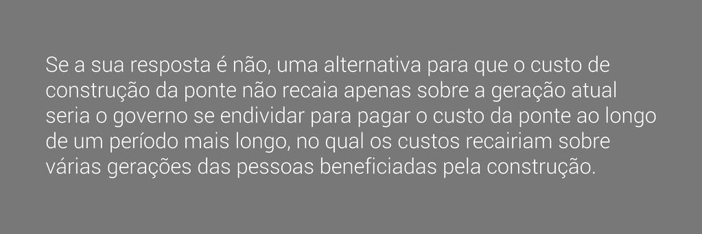 Pergunta Sabendo disso, você acha razoável que apenas a geração atual arque com os custos da construção, sabendo que as gerações futuras também usufruirão dessa ponte?