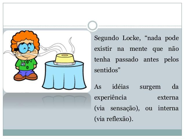 A concepção lockeana parte de uma teoria do conhecimento que explica a origem das ideias por um processo que se inicia com a percepção das coisas através de nossos sencdos; O Empirismo Lockeano O seu