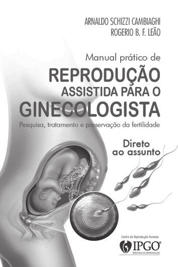 ? Ser ou não ser fértil IN CAPÍTULO 22 Outros livros publicados pelo IPGO Manual Prático de Reprodução Assistida para o Ginecologista Direto ao assunto Arnaldo Schizzi Cambiaghi e Rogério B. F.