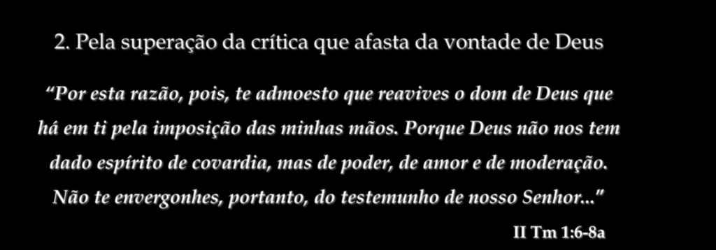 2. Pela superação da crítica que afasta da vontade de Deus Por esta razão, pois, te admoesto que reavives o dom de Deus que há em ti pela imposição das minhas mãos.