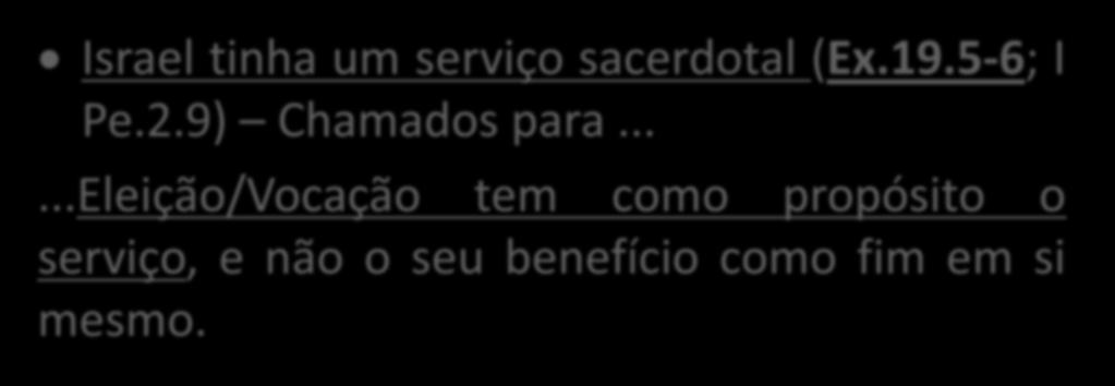 Israel tinha um serviço sacerdotal (Ex.19.5-6; I Pe.2.9) Chamados para.