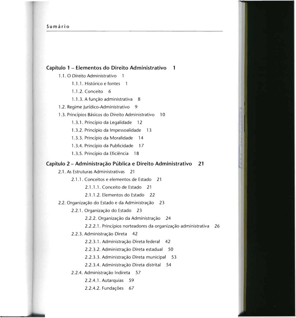 Sumário Capítulo 1 - Elementos do Direito Administrativo 1.1. O Direito Administrativo 1 1.1.1. Histórico e fontes 1 1.1.2. Conceito 6 1.1.3. A função administrativa 8 1.2. Regime Jurídico-Administrativo 9 1.