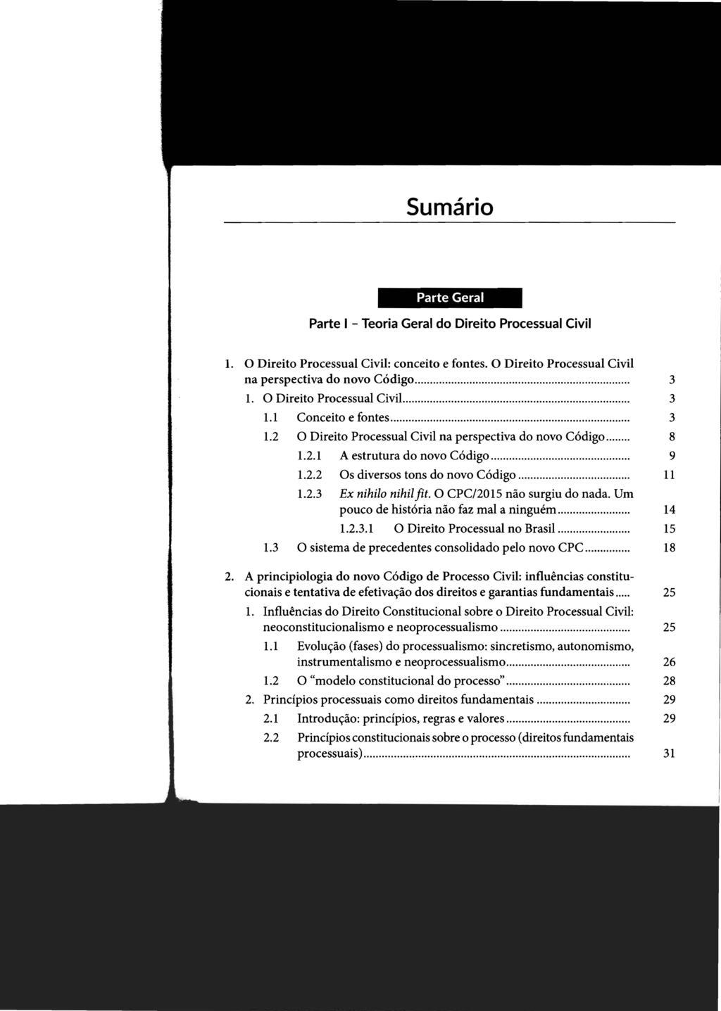 Sumário Parte Geral Parte I - Teoria Geral do Direito Processual Civil 1. O Direito Processual Civil: conceito e fontes. O Direito Processual Civil na perspectiva do novo Código... 1. O Direito Processual CiviL.