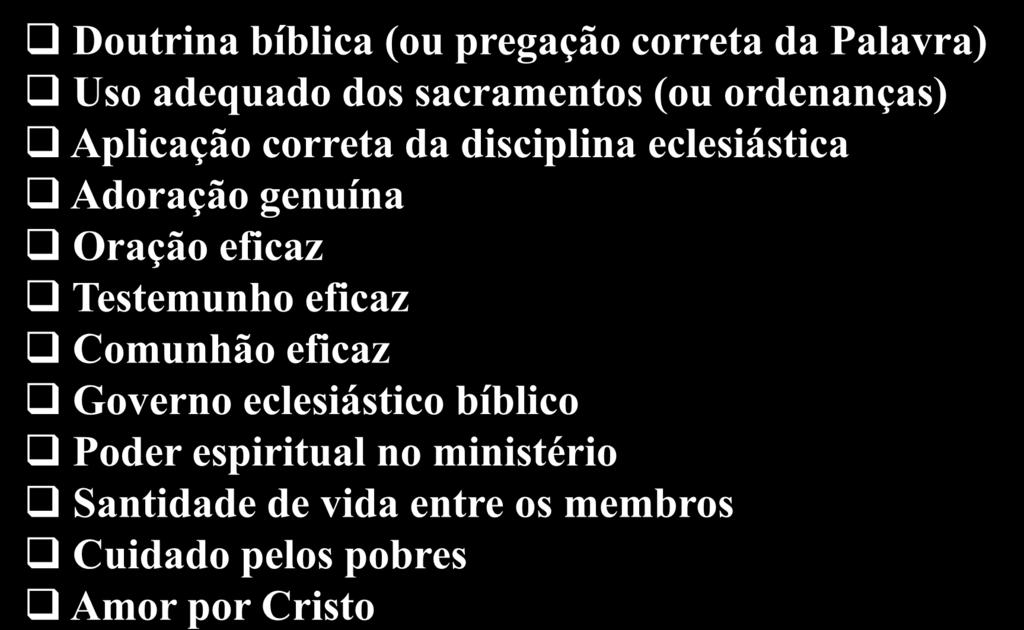 Sinais de Uma Igreja Pura Doutrina bíblica (ou pregação correta da Palavra) Uso adequado dos sacramentos (ou ordenanças) Aplicação correta da disciplina eclesiástica Adoração